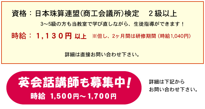 資格 日本珠算連盟(商工会議所)検定 2級以上時給 1,130円以上 2ヶ月間は研修期間(時給1040円)  英会話講師も募集中 時給1500～1700円